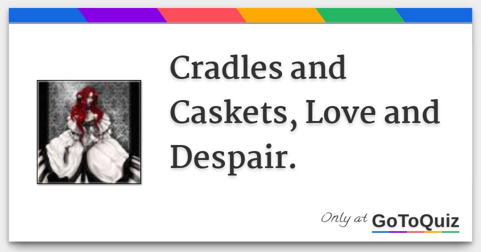 Cradles and Caskets, Love and Despair.
