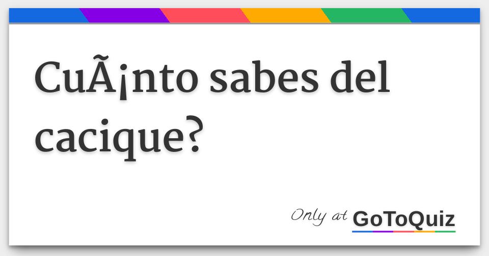 Cu nto Sabes Del Cacique 