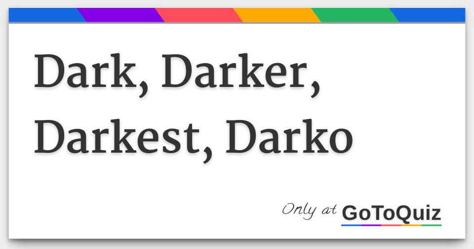 Dark, Darker, Darkest, Darko