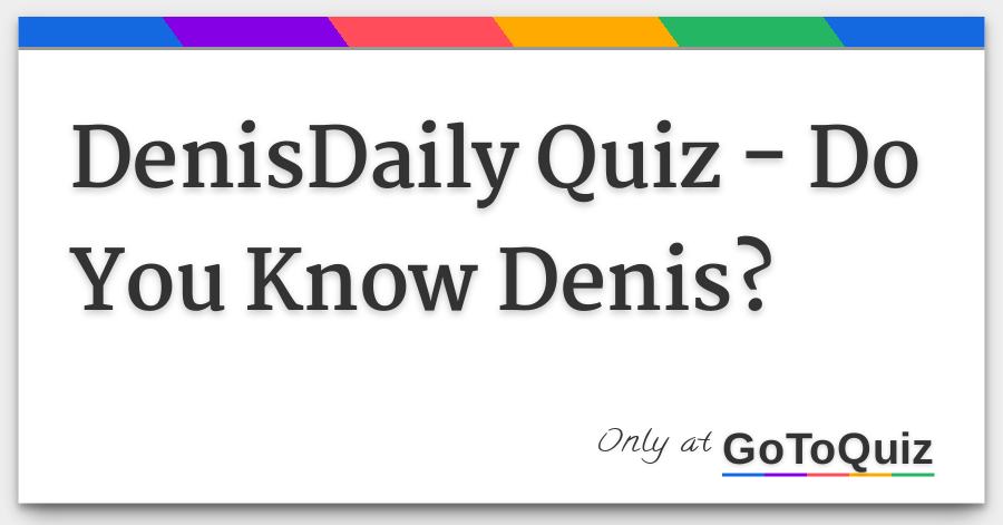 Denisdaily Quiz Do You Know Denis