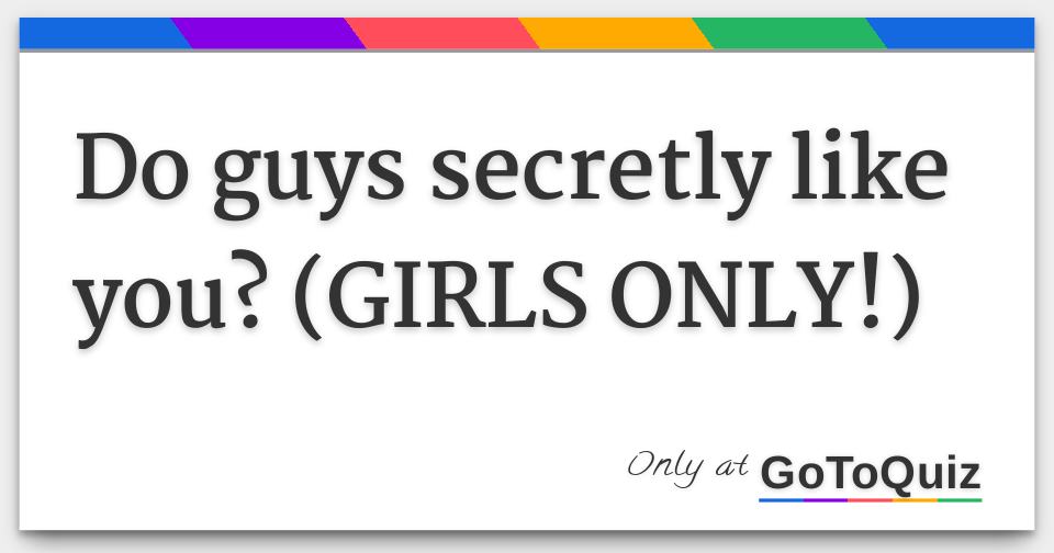 Do guys secretly like you? (GIRLS ONLY!)