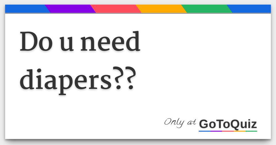 do u need diapers??