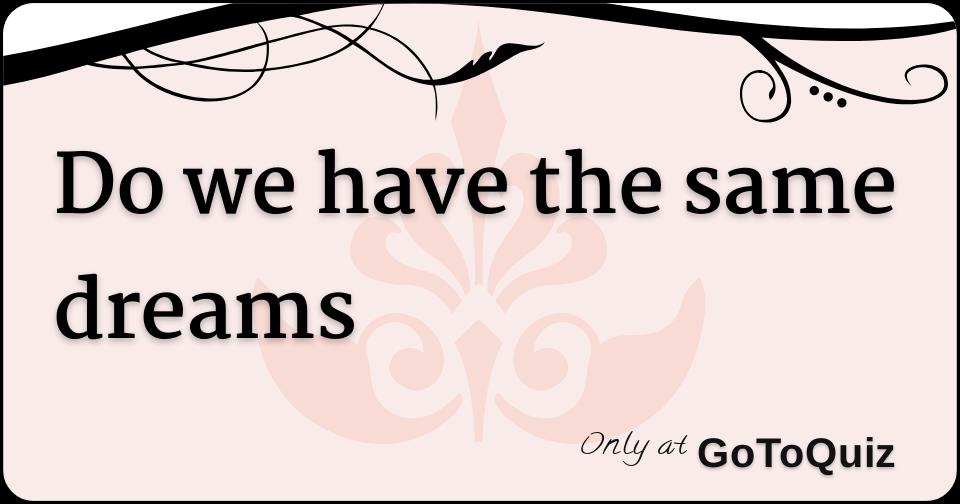 Do we have the same dreams