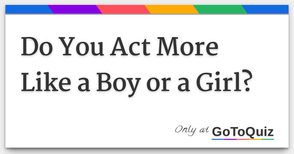 Do you act more like a boy or a girl 