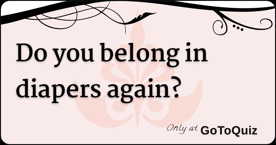 Do you belong in diapers again?