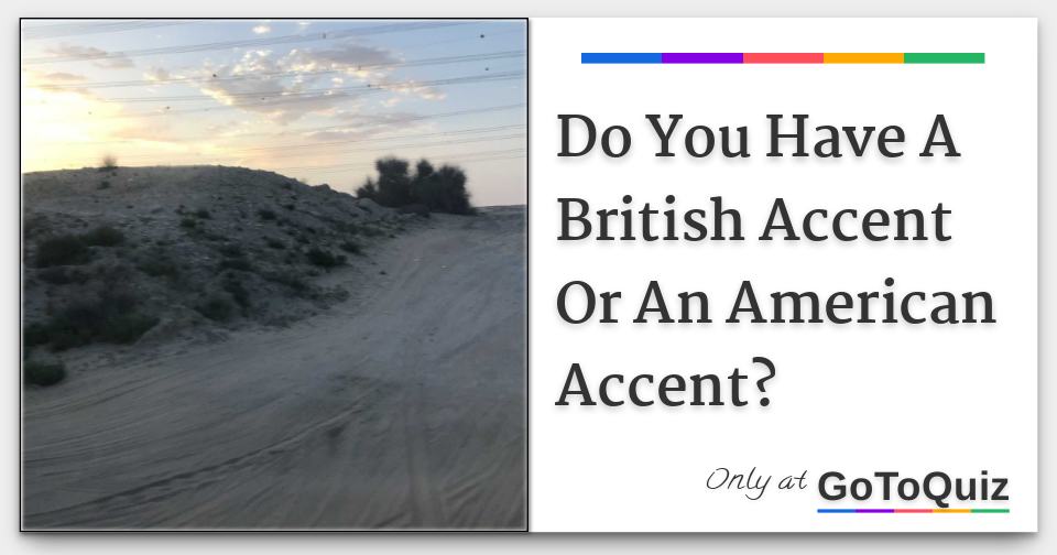Do You Have A British Accent Or An American Accent?