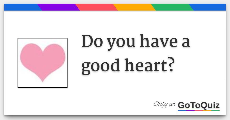 Do you have a good heart?