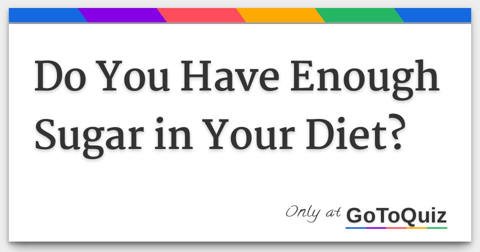 Do You Have Enough Sugar in Your Diet?