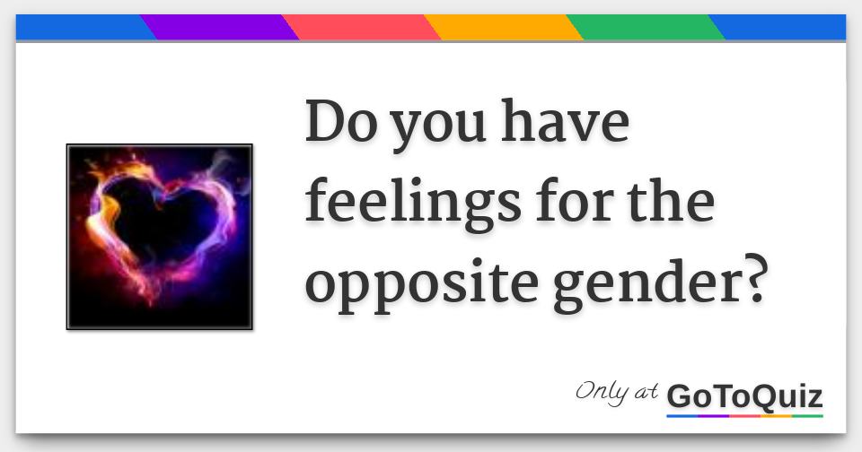 Do you have feelings for the opposite gender?
