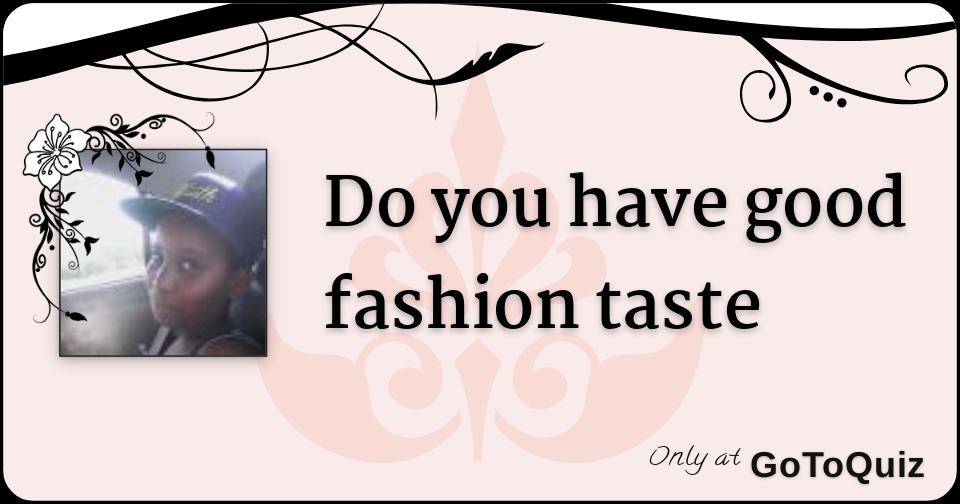 do you have good fashion taste