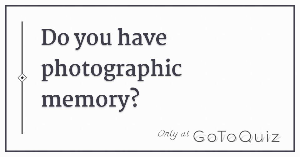Do You Have Photographic Memory Do You Have Photographic Memory