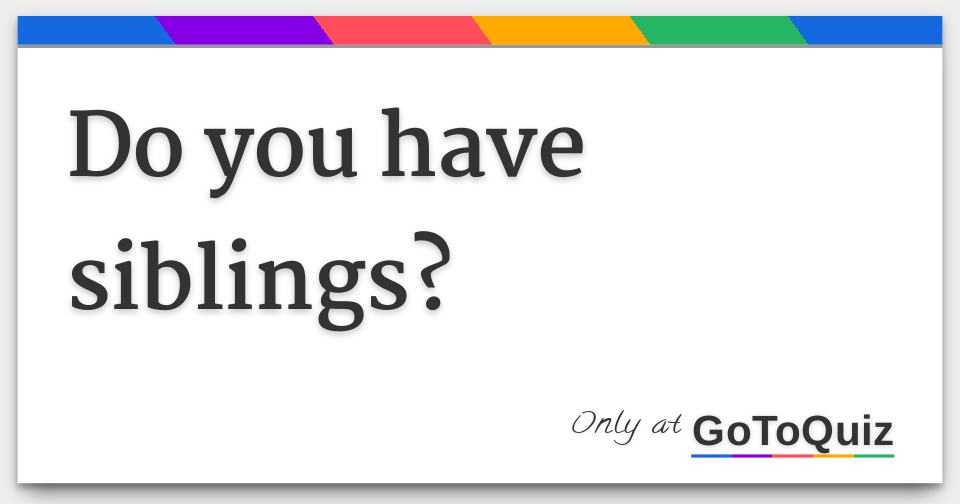 Do you have siblings?