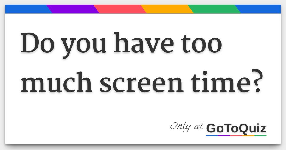 Do You Have Too Much Screen Time 