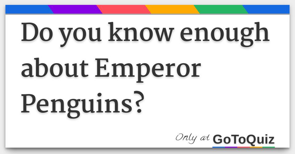 Do you know enough about Emperor Penguins?