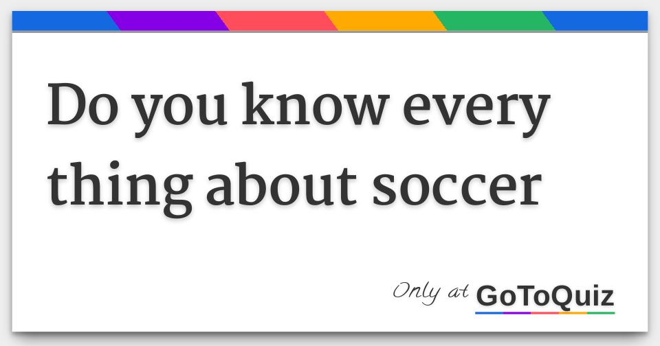 Do you know every thing about soccer