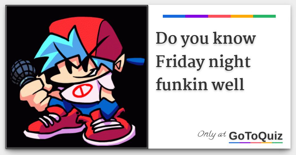 Do you know Friday night funkin well