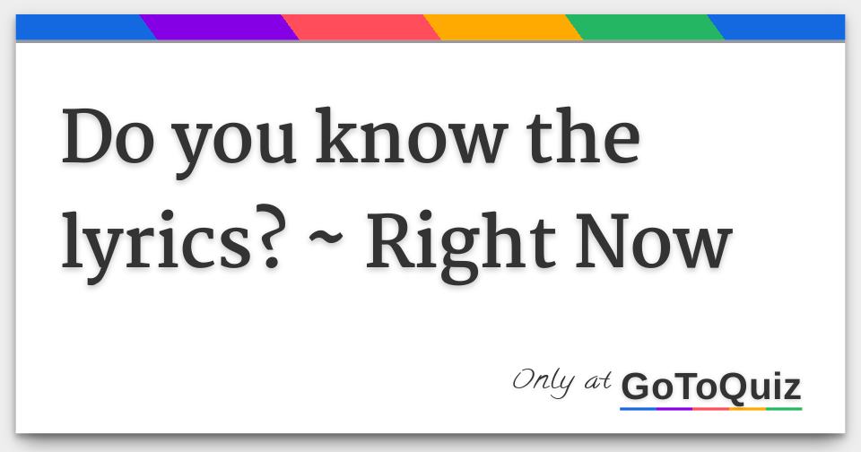 Do you know the lyrics? Right Now