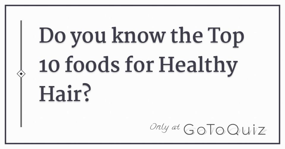 Do you know the Top 10 foods for Healthy Hair? Do you know the Top 10 foods for Healthy Hair?