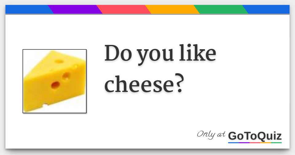 Do you like cheese?