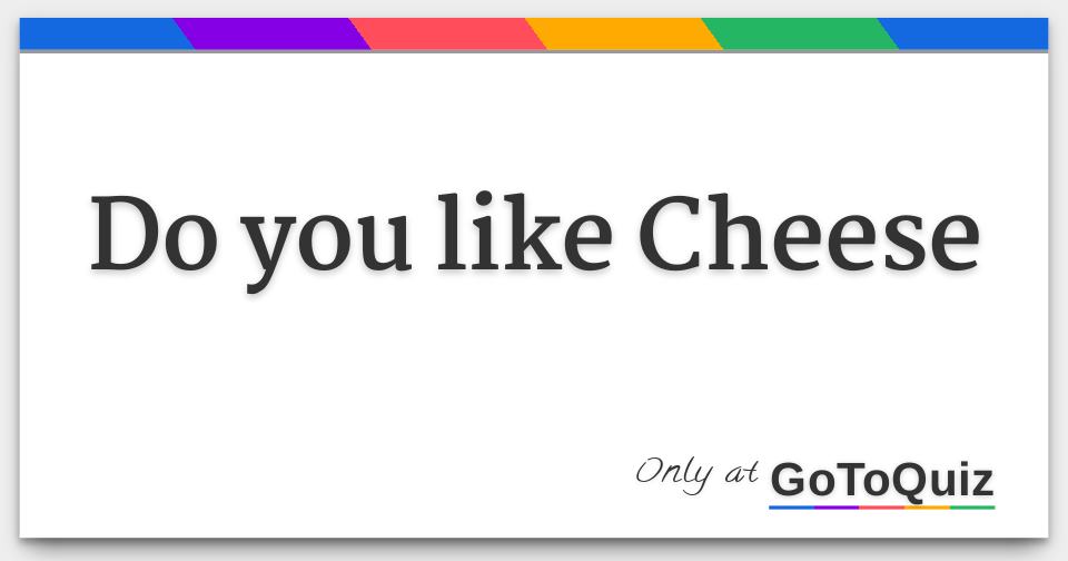 Do you like Cheese
