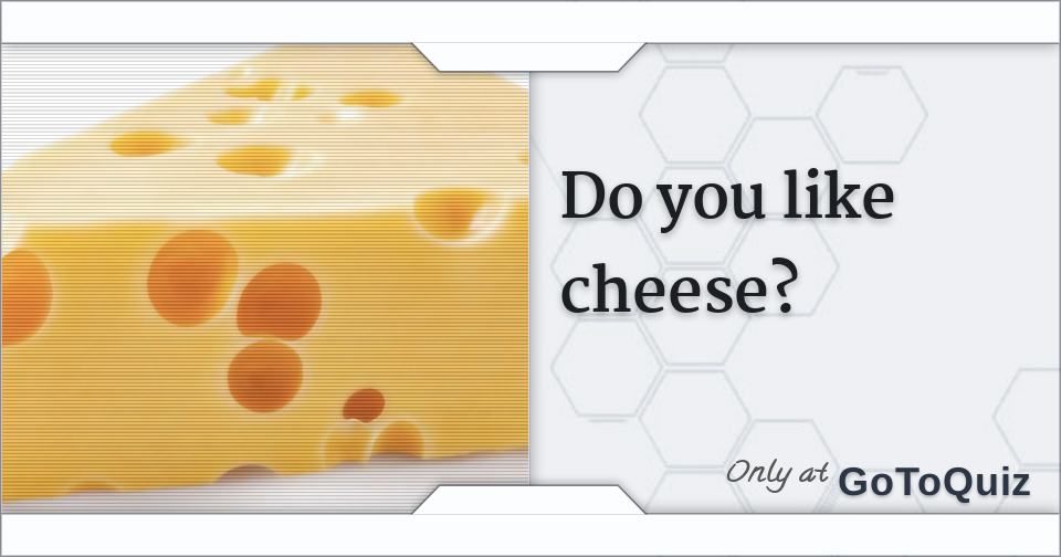 Do you like cheese?