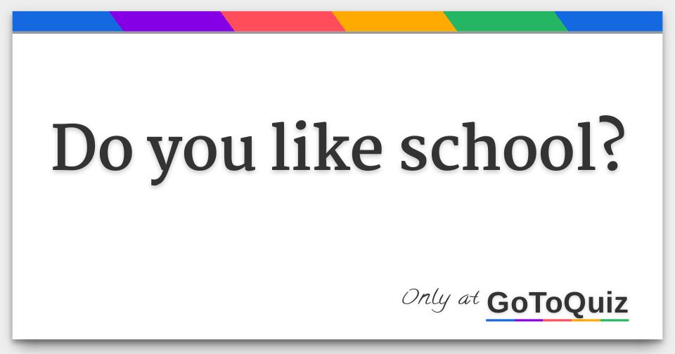 Do you like school?