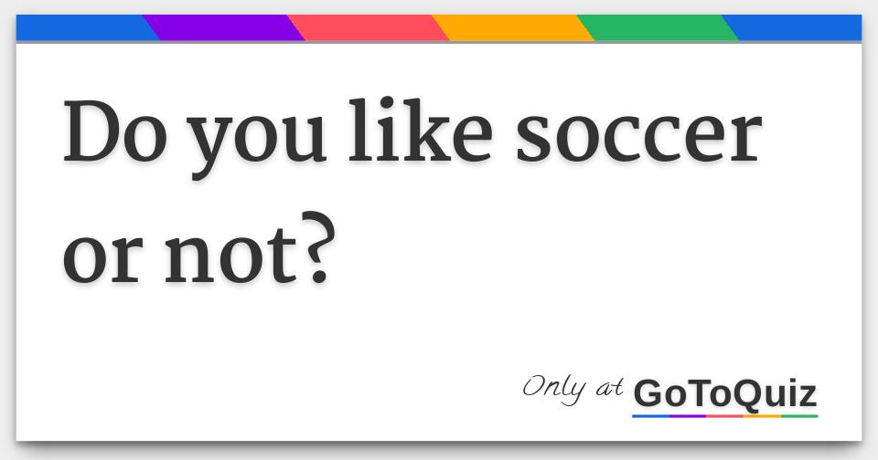 Do you like soccer or not?