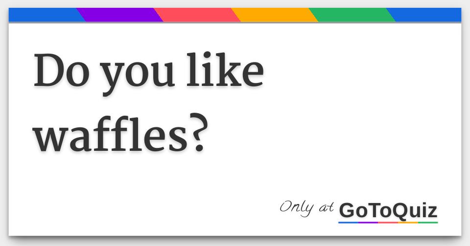 Do you like waffles?