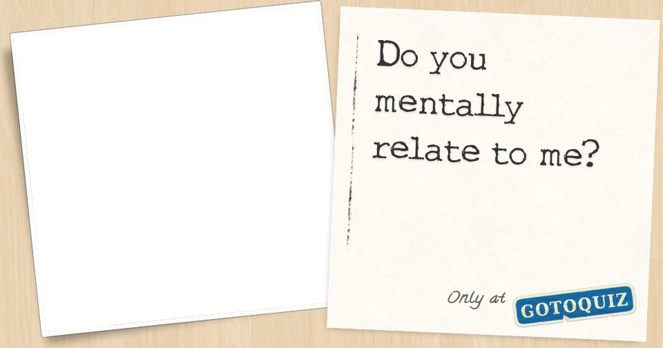 Relate To Me Examples Do you mentally relate to me?