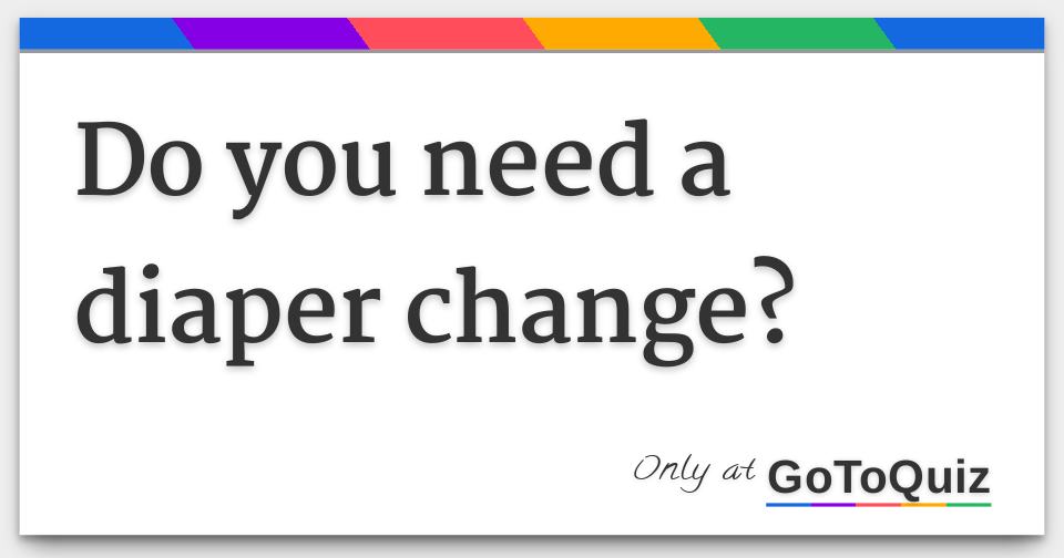 do you need a diaper change?