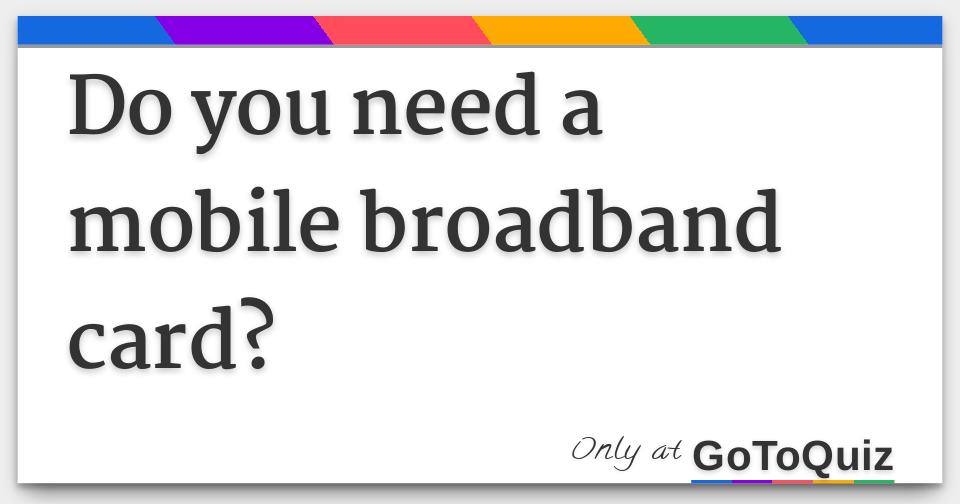 Do you need a mobile broadband card?