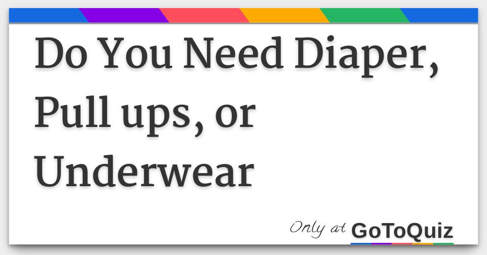 Do You Need Diaper, Pull ups, or Underwear