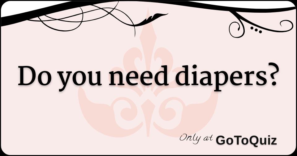 do you need diapers?