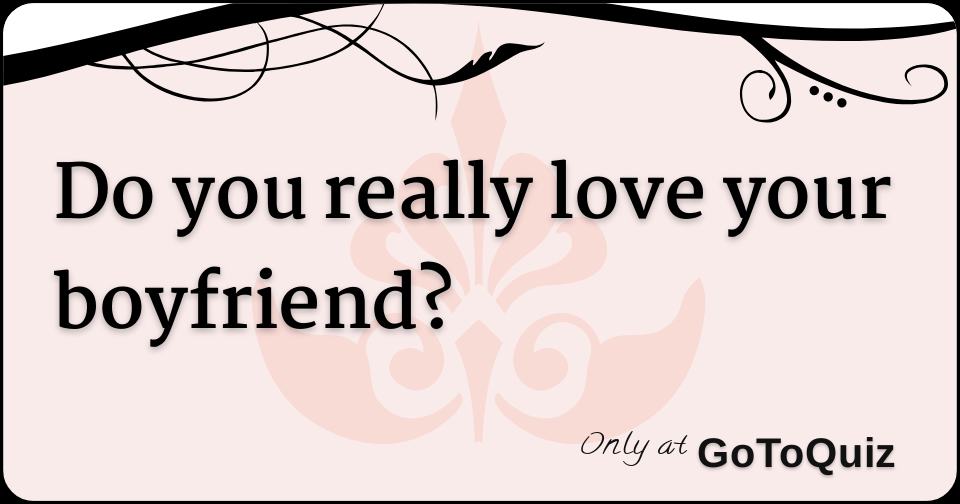 Do you really love your boyfriend?