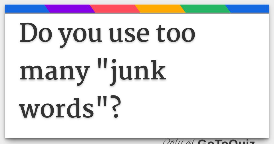 Do you use too many "junk words"?