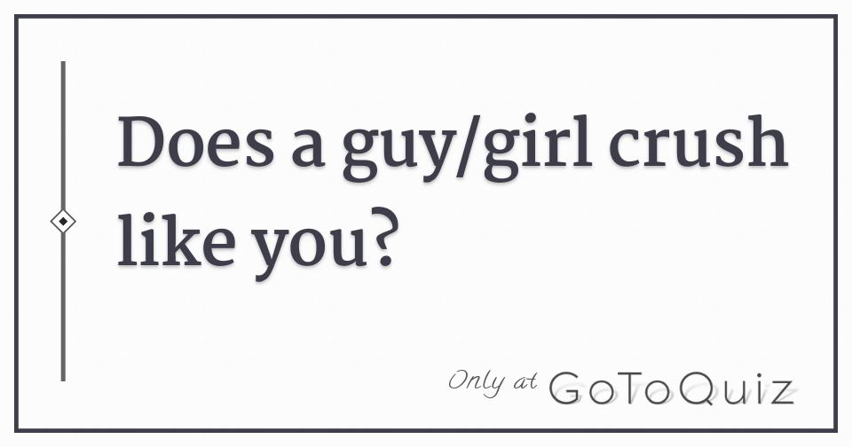 Does a guy/girl crush like you?