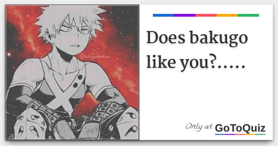 does bakugo like you?.....