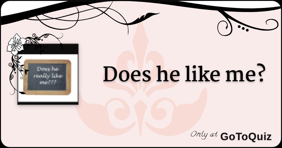 Does he like me?