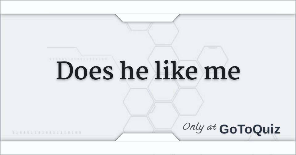 Does he like me