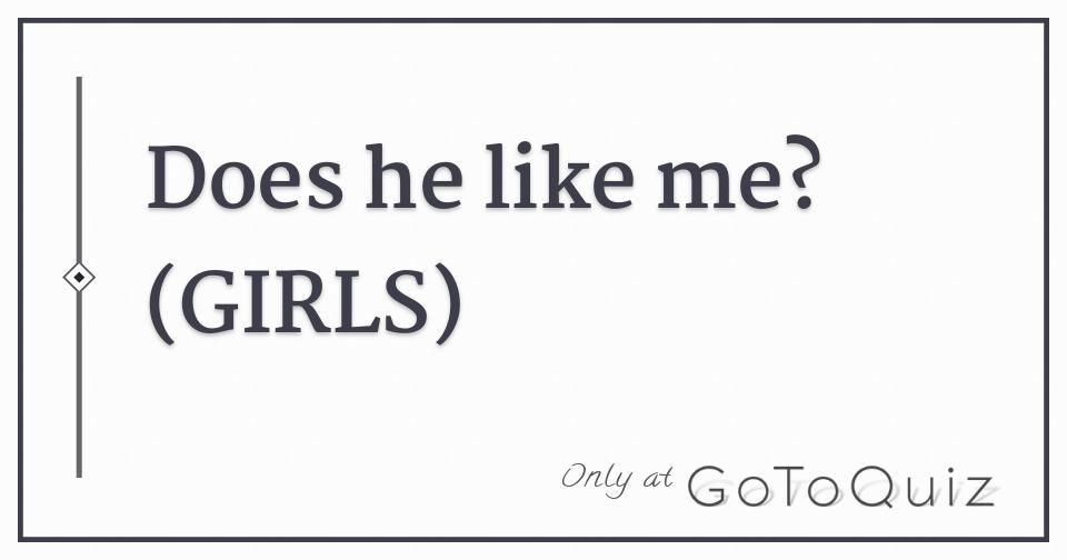 Does he like me? (GIRLS)