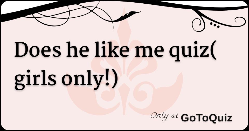 Does he like me quiz( girls only!)