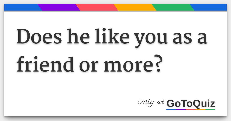 Does he like you as a friend or more?