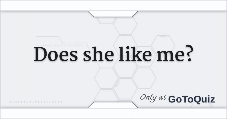 Does she like me?