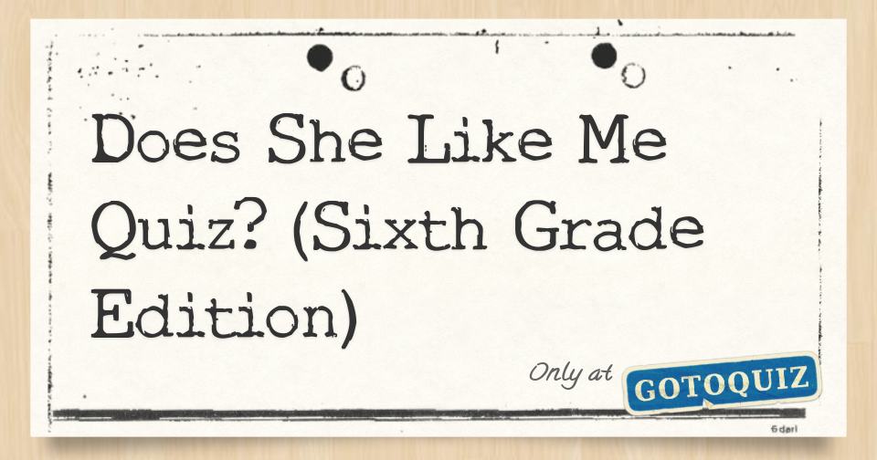 Does She Like Me Quiz? (Sixth Grade Edition)