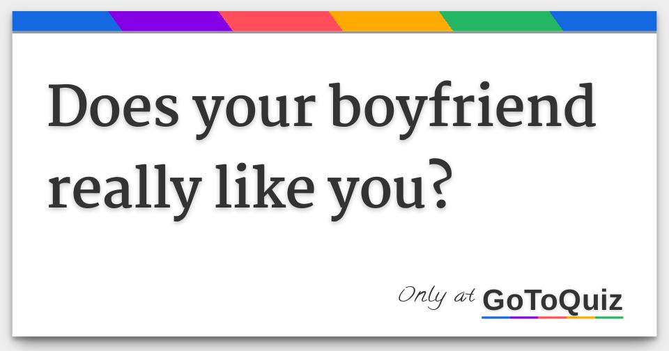 Does your boyfriend really like you?