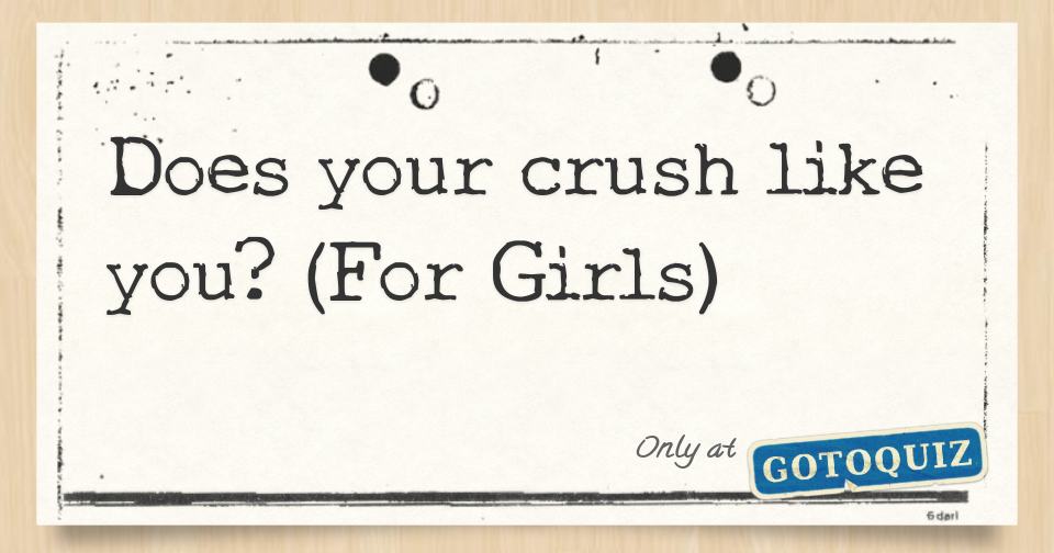 Does your crush like you? (For Girls)