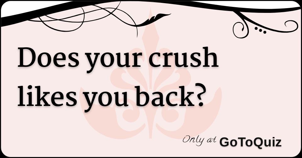does your crush likes you back?