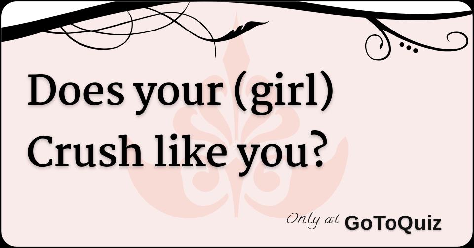 Does your (girl) Crush like you?