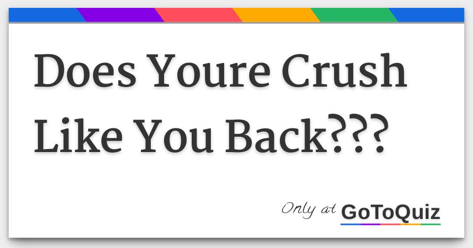 Does Youre Crush Like You Back???
