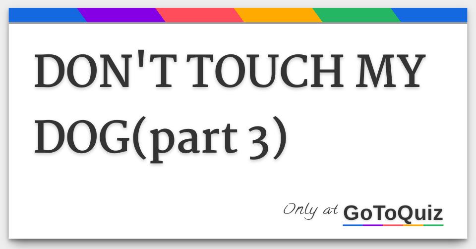 DON'T TOUCH MY DOG(part 3)